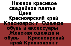 Нежное красивое свадебное платье › Цена ­ 7 500 - Красноярский край, Красноярск г. Одежда, обувь и аксессуары » Женская одежда и обувь   . Красноярский край,Красноярск г.